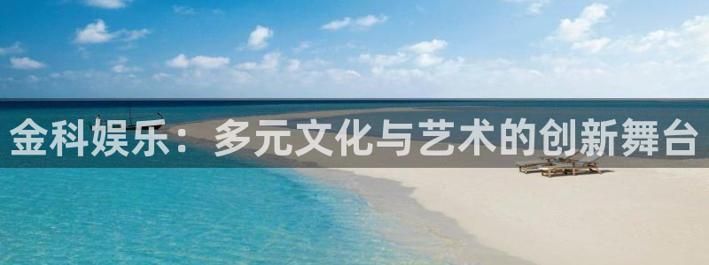 下载星空娱乐：金科娱乐：多元文化与艺术的创新舞台