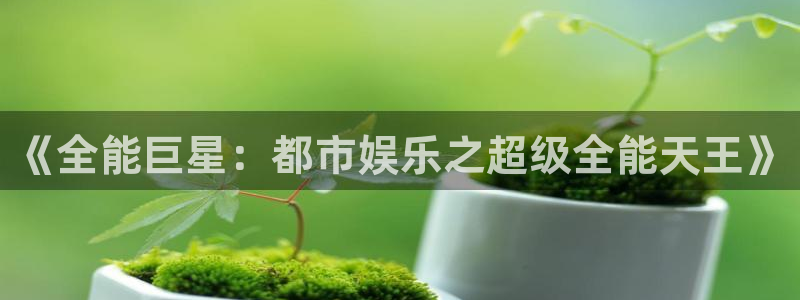 星空娱乐.：《全能巨星：都市娱乐之超级全能天王》