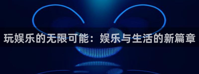 星空娱乐在线：玩娱乐的无限可能：娱乐与生活的新篇章