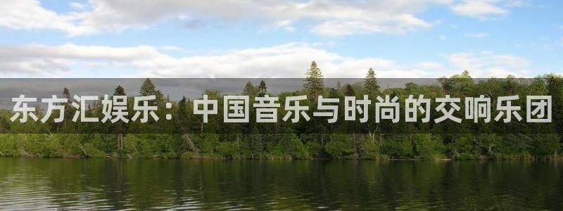 星空娱乐官网版：东方汇娱乐：中国音乐与时尚的交响乐团