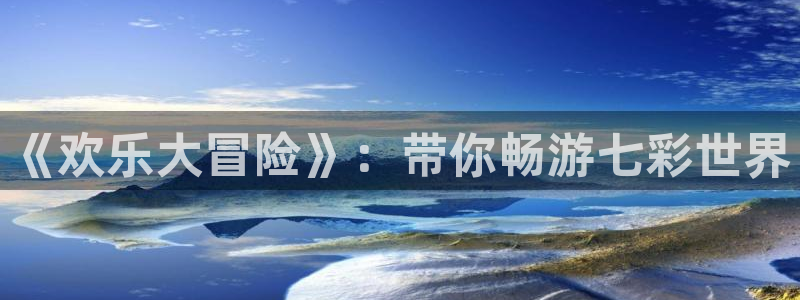 星空娱乐.：《欢乐大冒险》：带你畅游七彩世界
