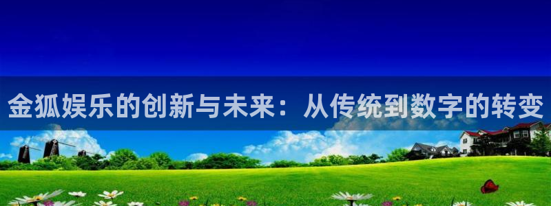 星空娱乐在线：金狐娱乐的创新与未来：从传统到数字的转变