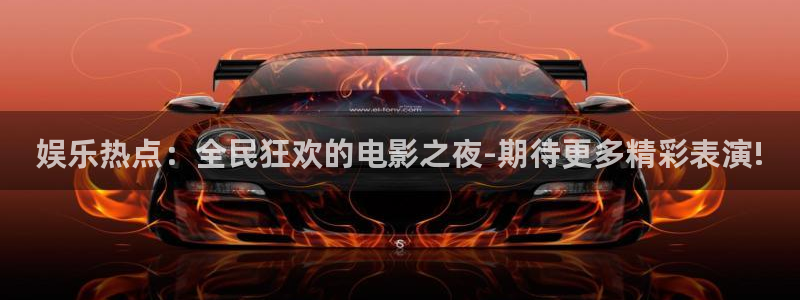 星空娱乐在线：娱乐热点：全民狂欢的电影之夜-期待更多精彩表演!