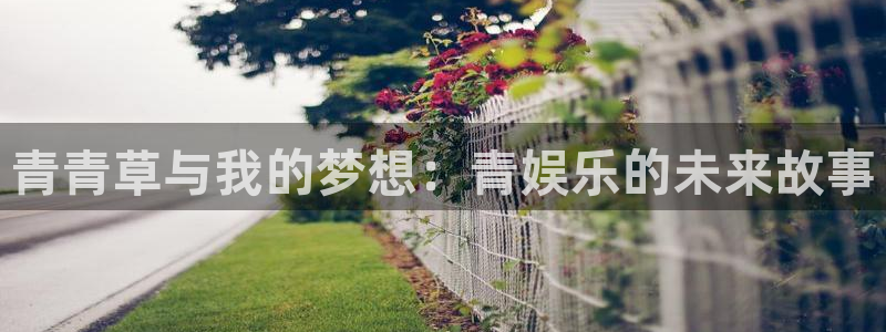 星空娱乐93299尊享版：青青草与我的梦想：青娱乐的未来故事