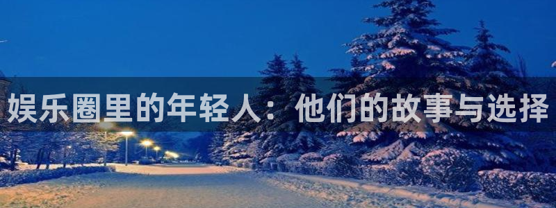 下载星空娱乐：娱乐圈里的年轻人：他们的故事与选择