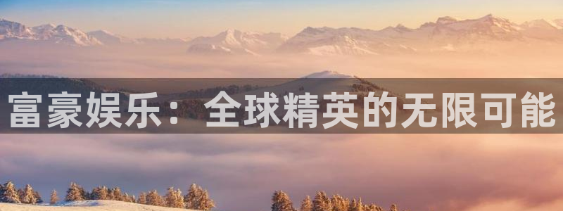 星空娱乐网：富豪娱乐：全球精英的无限可能